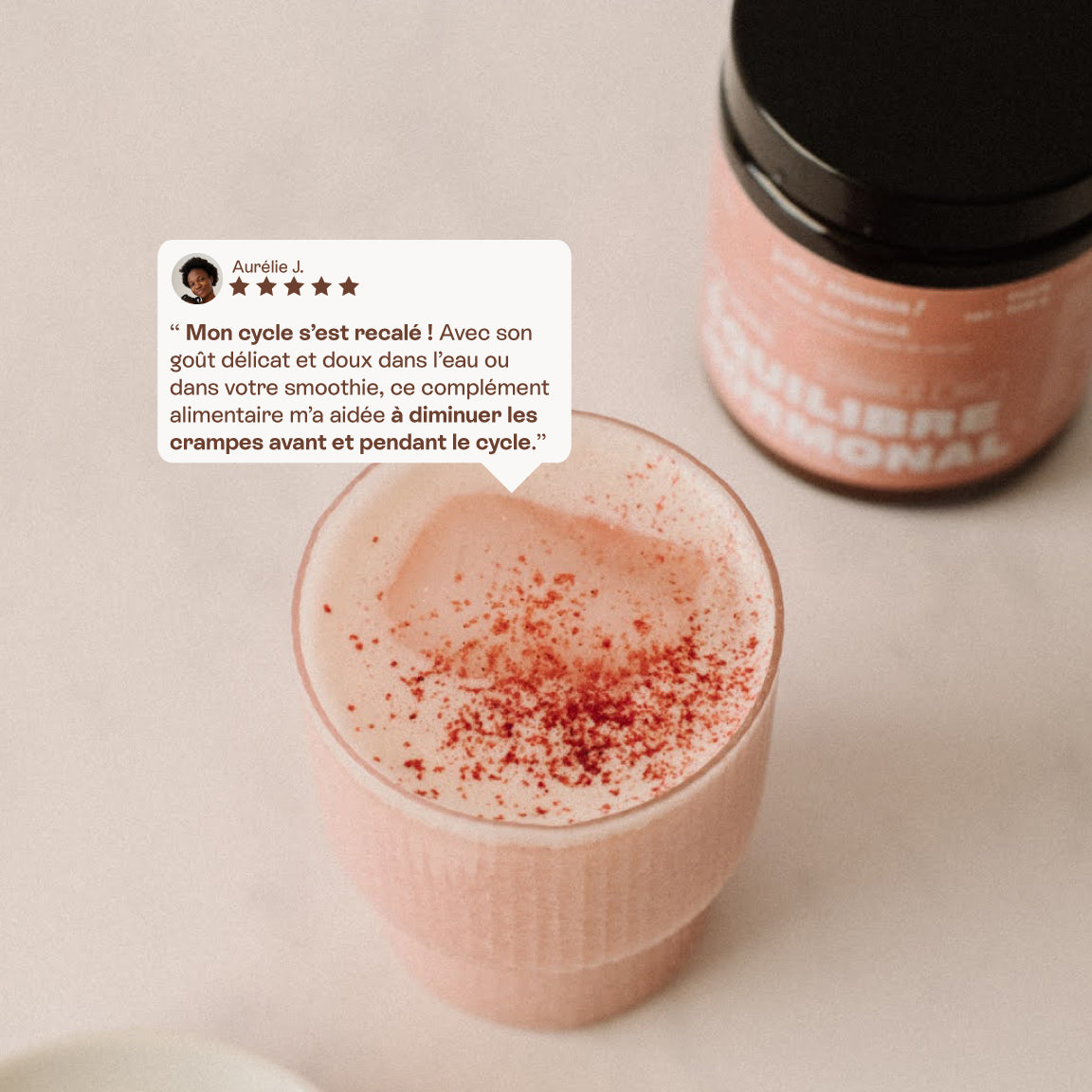 customer review of Pink Balance above a glass of the prepared pink drink: "My cycle has regulated itself! With its delicate, mild flavour in water or
in your smoothie, this food
supplement helped me reduce
cramps before and during my cycle."